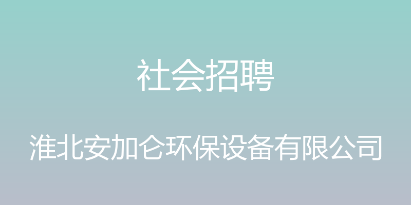 社会招聘 - 淮北安加仑环保设备有限公司