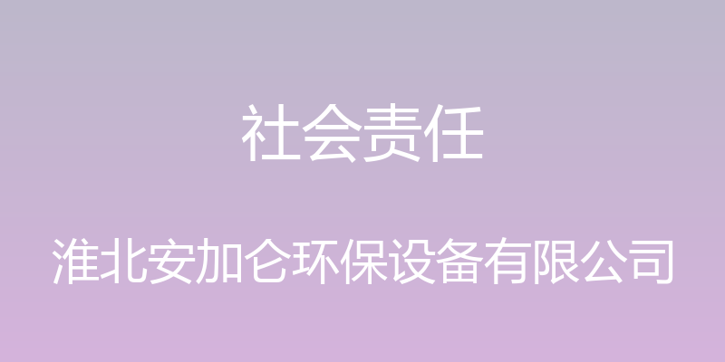 社会责任 - 淮北安加仑环保设备有限公司