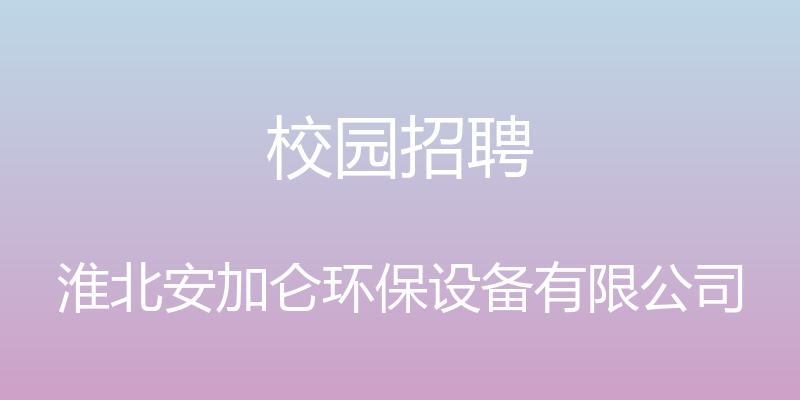 校园招聘 - 淮北安加仑环保设备有限公司