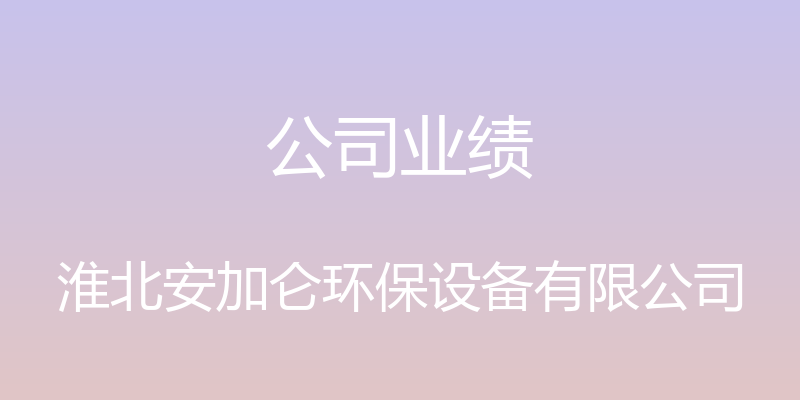 公司业绩 - 淮北安加仑环保设备有限公司