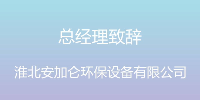 总经理致辞 - 淮北安加仑环保设备有限公司